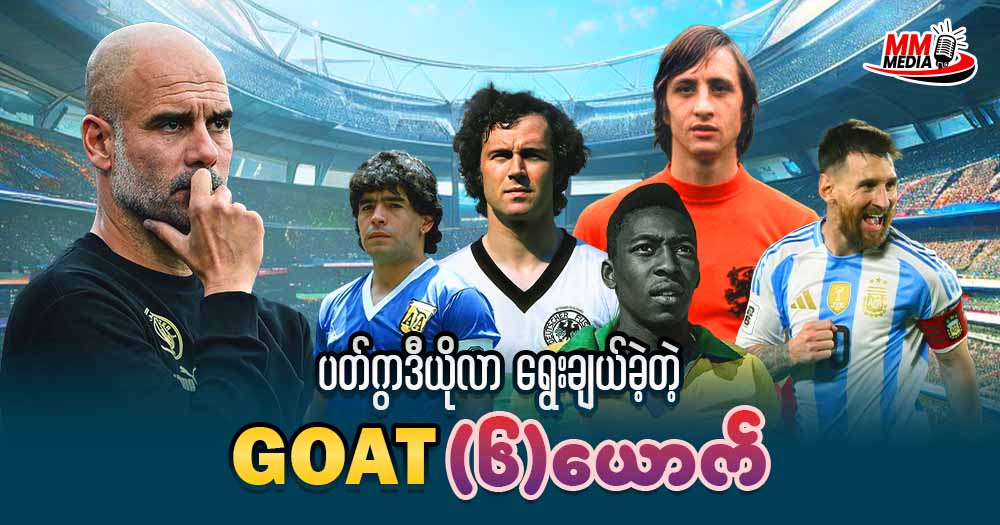 ပတ်ဂွာဒီယိုလာရွေးချယ်ခဲ့တဲ့ GOAT ၆ ယောက်
